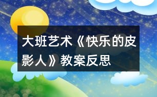 大班藝術(shù)《快樂(lè)的皮影人》教案反思