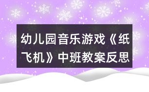 幼兒園音樂(lè)游戲《紙飛機(jī)》中班教案反思