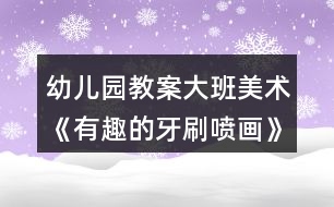 幼兒園教案大班美術《有趣的牙刷噴畫》反思
