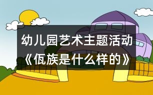 幼兒園藝術(shù)主題活動《佤族是什么樣的》大班教案