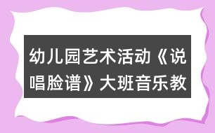 幼兒園藝術活動《說唱臉譜》大班音樂教案