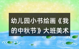 幼兒園小書繪畫《我的中秋節(jié)》大班美術教案制作連環(huán)畫