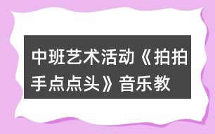 中班藝術(shù)活動(dòng)《拍拍手、點(diǎn)點(diǎn)頭》音樂(lè)教學(xué)設(shè)計(jì)