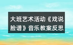 大班藝術(shù)活動《戲說臉譜》音樂教案反思