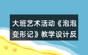 大班藝術(shù)活動《泡泡變形記》教學(xué)設(shè)計(jì)反思