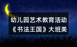幼兒園藝術(shù)教育活動(dòng)《書(shū)法王國(guó)》大班美術(shù)教案
