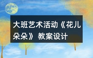 大班藝術(shù)活動(dòng)《花兒朵朵》 教案設(shè)計(jì)