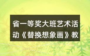 省一等獎大班藝術活動《替換想象畫》教學設計和說課稿