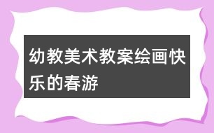 幼教美術教案繪畫快樂的春游