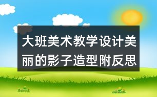 大班美術(shù)教學設計美麗的影子造型（附反思）