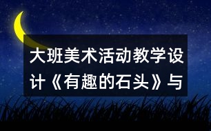 大班美術(shù)活動教學(xué)設(shè)計(jì)《有趣的石頭》與課后反思