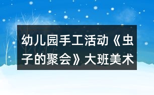 幼兒園手工活動(dòng)《蟲子的聚會(huì)》大班美術(shù)教案