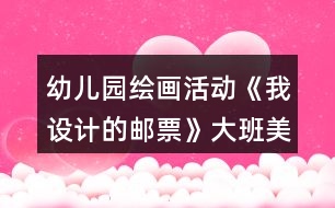幼兒園繪畫活動《我設(shè)計的郵票》大班美術(shù)教案反思