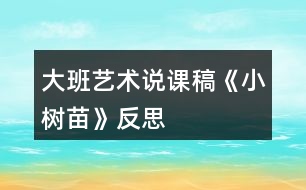 大班藝術說課稿《小樹苗》反思