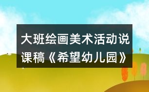 大班繪畫美術活動說課稿《希望幼兒園》反思