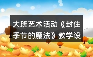 大班藝術活動《封住季節(jié)的魔法》教學設計反思