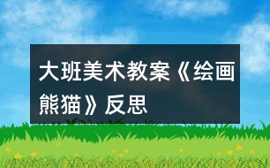 大班美術(shù)教案《繪畫(huà)熊貓》反思