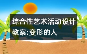 綜合性藝術(shù)活動設(shè)計教案:變形的人