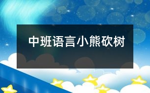 中班語(yǔ)言小熊砍樹(shù)