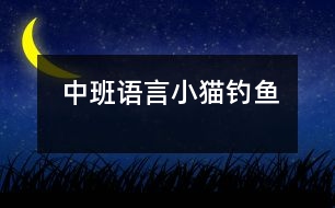 中班語(yǔ)言：小貓釣魚(yú)