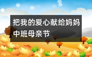 把我的愛(ài)心獻(xiàn)給媽媽（中班母親節(jié)）