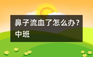 鼻子流血了怎么辦？（中班）
