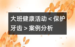 大班健康活動＜保護牙齒＞案例分析