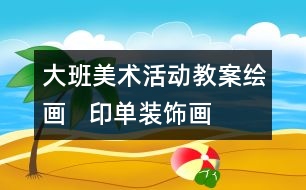 大班美術(shù)活動(dòng)教案繪畫(huà)   印單裝飾畫(huà)