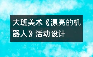 大班美術(shù)《漂亮的機器人》活動設計