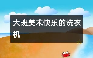 大班美術(shù)：快樂(lè)的洗衣機(jī)