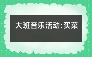 大班音樂(lè)活動(dòng):買菜