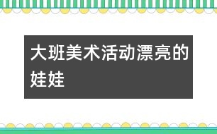 大班美術(shù)活動(dòng)：漂亮的娃娃
