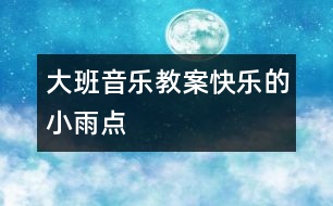 大班音樂教案：快樂的小雨點(diǎn)
