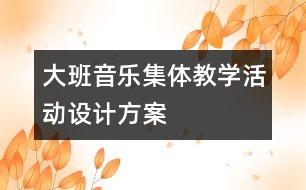 大班音樂集體教學活動設計方案