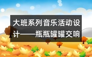 大班系列音樂活動設計――瓶瓶罐罐交響曲