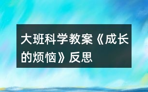 大班科學教案《成長的煩惱》反思