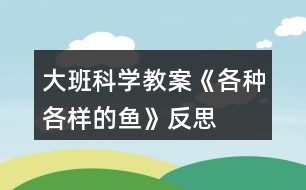 大班科學教案《各種各樣的魚》反思