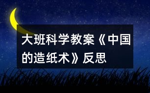 大班科學(xué)教案《中國(guó)的造紙術(shù)》反思
