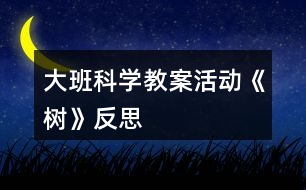 大班科學(xué)教案活動(dòng)《樹》反思