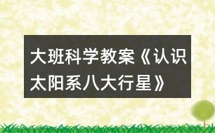 大班科學(xué)教案《認(rèn)識太陽系、八大行星》反思