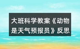 大班科學(xué)教案《動物是天氣預(yù)報員》反思