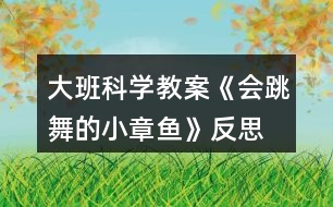 大班科學(xué)教案《會(huì)跳舞的小章魚》反思