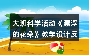 大班科學(xué)活動(dòng)《漂浮的花朵》教學(xué)設(shè)計(jì)反思