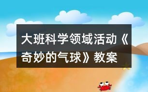 大班科學(xué)領(lǐng)域活動《奇妙的氣球》教案