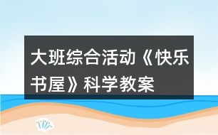 大班綜合活動《快樂書屋》科學(xué)教案