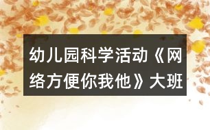 幼兒園科學活動《網(wǎng)絡方便你我他》大班教案