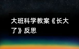 大班科學教案《長大了》反思