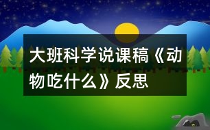 大班科學(xué)說課稿《動物吃什么》反思