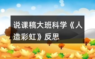 說(shuō)課稿大班科學(xué)《人造彩虹》反思
