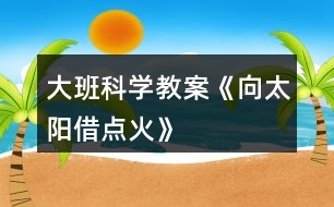大班科學教案《向太陽借點火》
